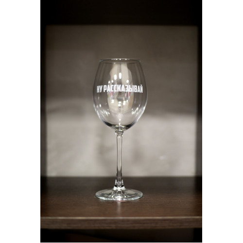 Бокал винный "Ну рассказывай"